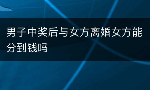 男子中奖后与女方离婚女方能分到钱吗