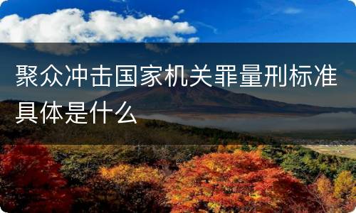 聚众冲击国家机关罪量刑标准具体是什么