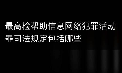 最高检帮助信息网络犯罪活动罪司法规定包括哪些