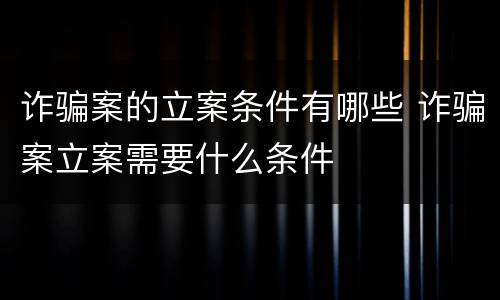 诈骗案的立案条件有哪些 诈骗案立案需要什么条件