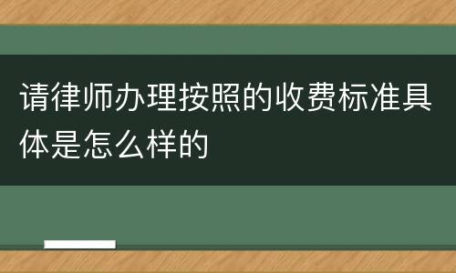 请律师办理按照的收费标准具体是怎么样的