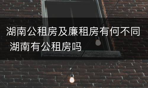湖南公租房及廉租房有何不同 湖南有公租房吗