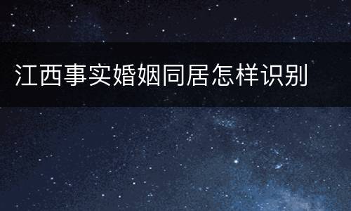 江西事实婚姻同居怎样识别