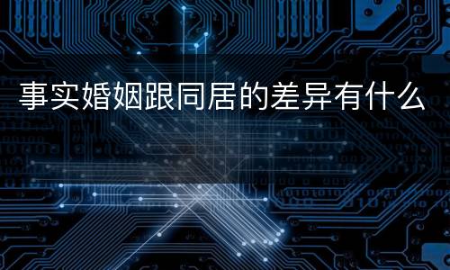 事实婚姻跟同居的差异有什么