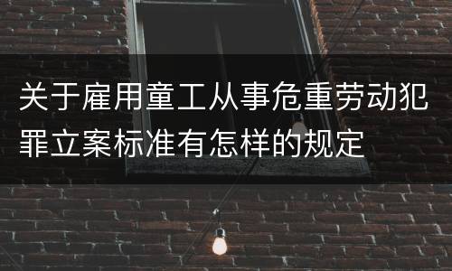 关于雇用童工从事危重劳动犯罪立案标准有怎样的规定