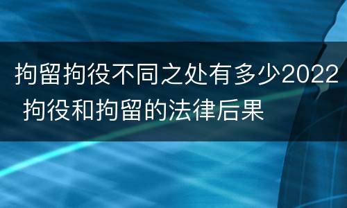 拘留拘役不同之处有多少2022 拘役和拘留的法律后果