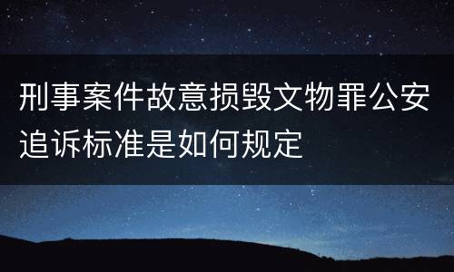 刑事案件故意损毁文物罪公安追诉标准是如何规定