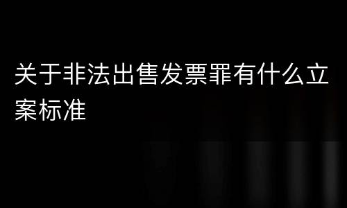 关于非法出售发票罪有什么立案标准