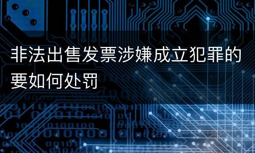 非法出售发票涉嫌成立犯罪的要如何处罚