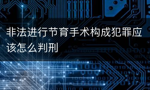 非法进行节育手术构成犯罪应该怎么判刑