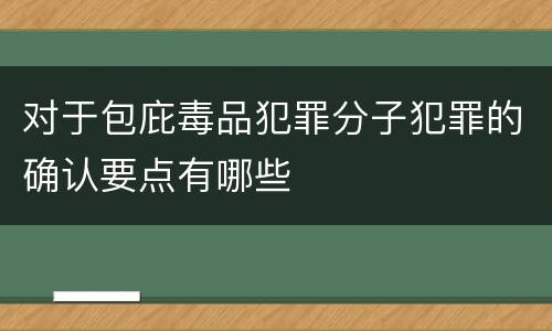 对于包庇毒品犯罪分子犯罪的确认要点有哪些