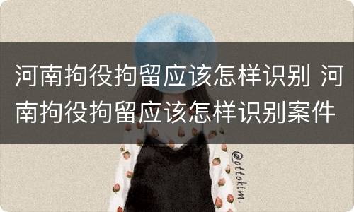 河南拘役拘留应该怎样识别 河南拘役拘留应该怎样识别案件