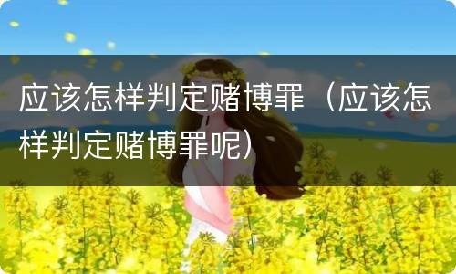应该怎样判定赌博罪（应该怎样判定赌博罪呢）