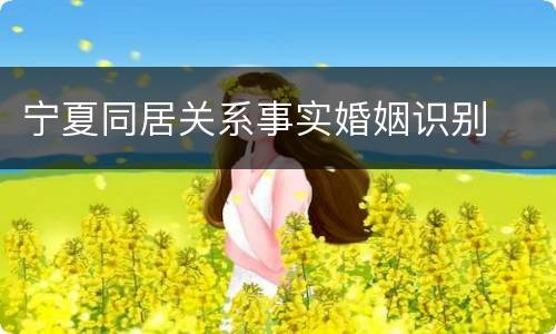 宁夏同居关系事实婚姻识别