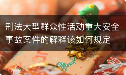 刑法大型群众性活动重大安全事故案件的解释该如何规定