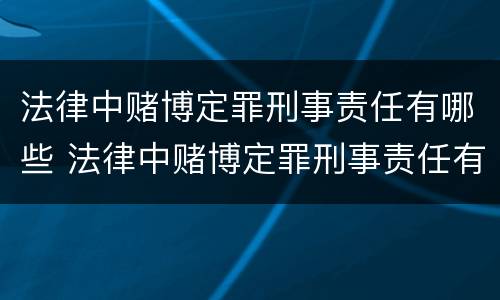 法律中赌博定罪刑事责任有哪些 法律中赌博定罪刑事责任有哪些种类