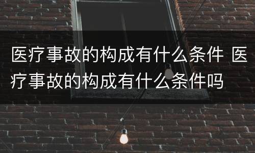 医疗事故的构成有什么条件 医疗事故的构成有什么条件吗