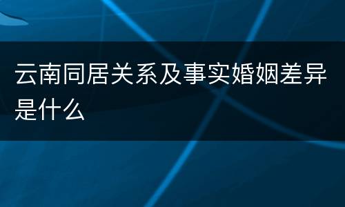 云南同居关系及事实婚姻差异是什么