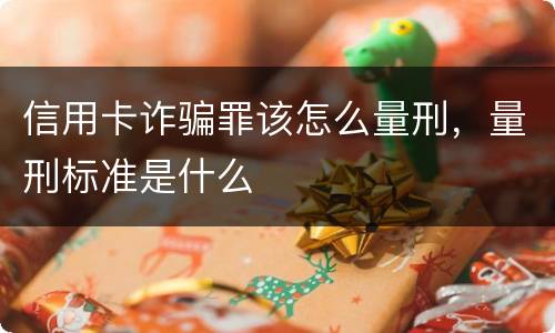 信用卡诈骗罪该怎么量刑，量刑标准是什么