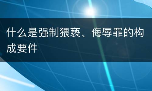 什么是强制猥亵、侮辱罪的构成要件