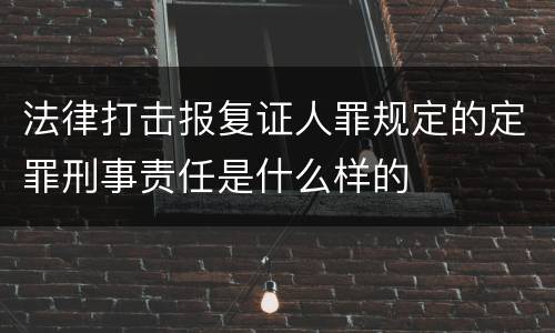 法律打击报复证人罪规定的定罪刑事责任是什么样的