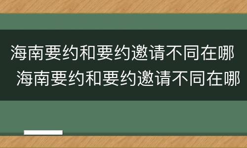 海南要约和要约邀请不同在哪 海南要约和要约邀请不同在哪举行
