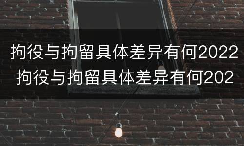 拘役与拘留具体差异有何2022 拘役与拘留具体差异有何2022年