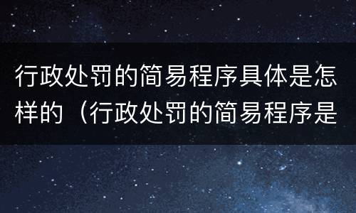行政处罚的简易程序具体是怎样的（行政处罚的简易程序是什么）