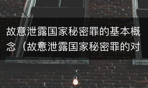 故意泄露国家秘密罪的基本概念（故意泄露国家秘密罪的对象是谁）