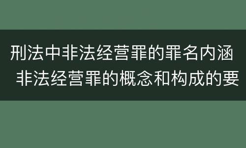 刑法中非法经营罪的罪名内涵 非法经营罪的概念和构成的要件