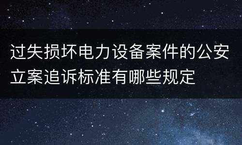 过失损坏电力设备案件的公安立案追诉标准有哪些规定