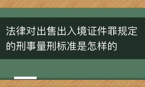 法律对出售出入境证件罪规定的刑事量刑标准是怎样的