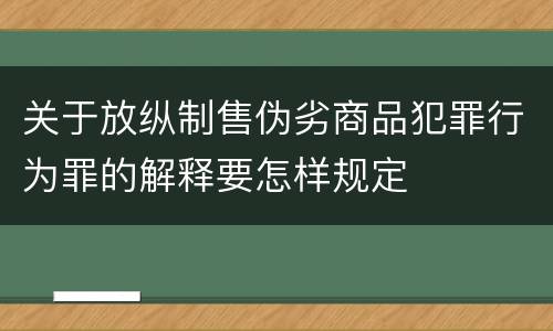 关于放纵制售伪劣商品犯罪行为罪的解释要怎样规定