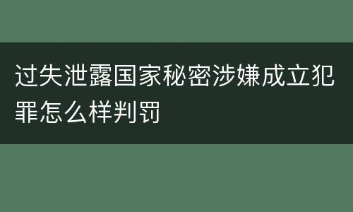 过失泄露国家秘密涉嫌成立犯罪怎么样判罚
