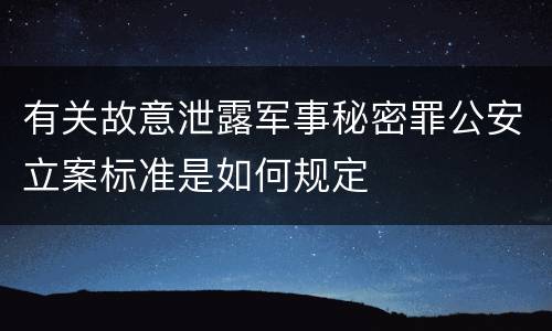 有关故意泄露军事秘密罪公安立案标准是如何规定