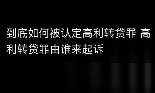 到底如何被认定高利转贷罪 高利转贷罪由谁来起诉