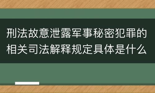 刑法故意泄露军事秘密犯罪的相关司法解释规定具体是什么