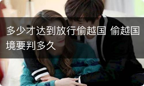 多少才达到放行偷越国 偷越国境要判多久