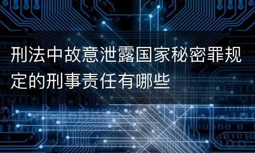 刑法中故意泄露国家秘密罪规定的刑事责任有哪些