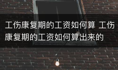 工伤康复期的工资如何算 工伤康复期的工资如何算出来的