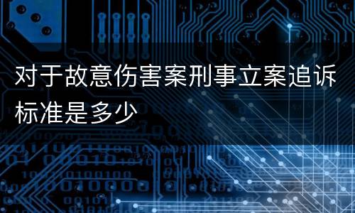 对于故意伤害案刑事立案追诉标准是多少