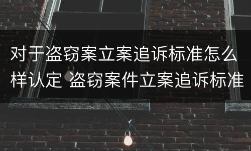 对于盗窃案立案追诉标准怎么样认定 盗窃案件立案追诉标准