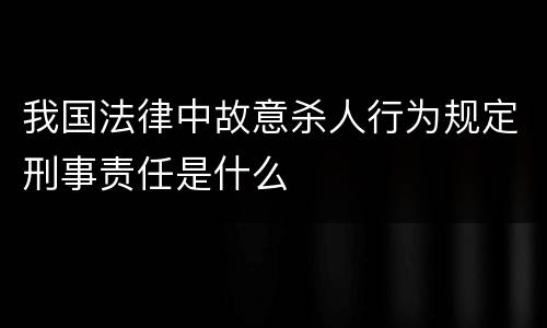 我国法律中故意杀人行为规定刑事责任是什么