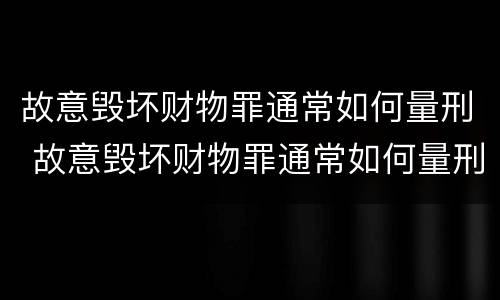 故意毁坏财物罪通常如何量刑 故意毁坏财物罪通常如何量刑的