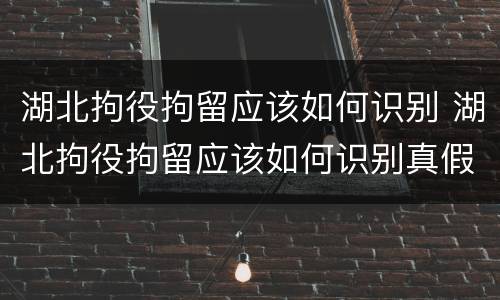 湖北拘役拘留应该如何识别 湖北拘役拘留应该如何识别真假