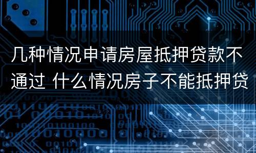几种情况申请房屋抵押贷款不通过 什么情况房子不能抵押贷款