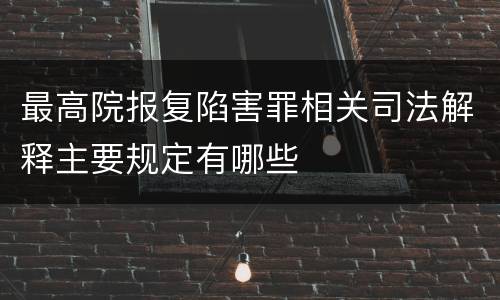 最高院报复陷害罪相关司法解释主要规定有哪些