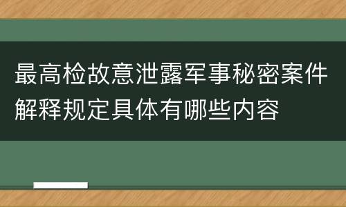 最高检故意泄露军事秘密案件解释规定具体有哪些内容
