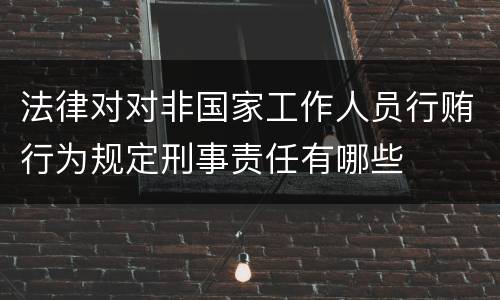 法律对对非国家工作人员行贿行为规定刑事责任有哪些