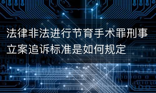 法律非法进行节育手术罪刑事立案追诉标准是如何规定